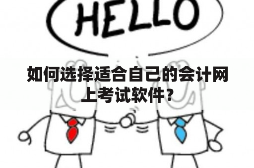 如何选择适合自己的会计网上考试软件？