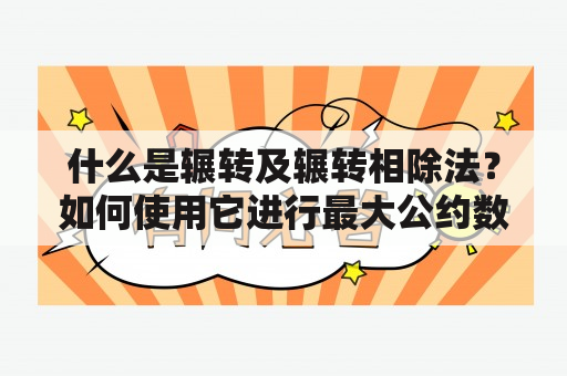 什么是辗转及辗转相除法？如何使用它进行最大公约数求解？