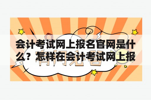 会计考试网上报名官网是什么？怎样在会计考试网上报名？