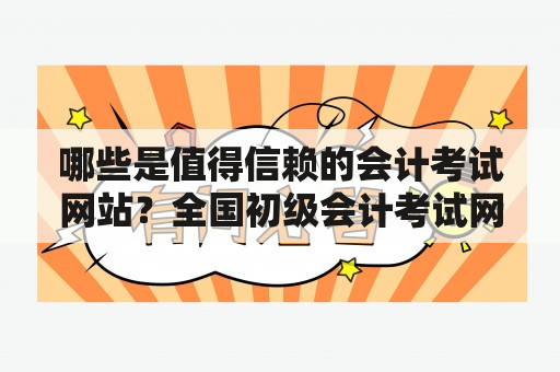 哪些是值得信赖的会计考试网站？全国初级会计考试网站有哪些好的推荐？