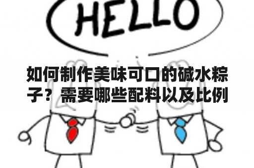 如何制作美味可口的碱水粽子？需要哪些配料以及比例是多少？