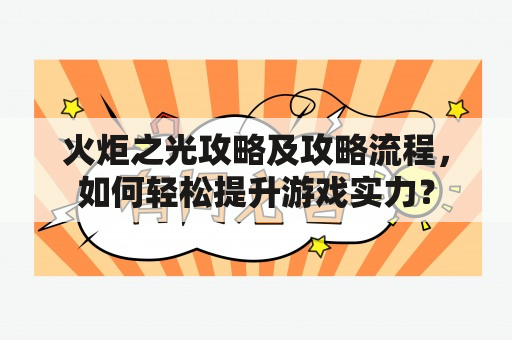 火炬之光攻略及攻略流程，如何轻松提升游戏实力？