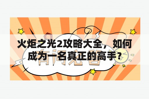 火炬之光2攻略大全，如何成为一名真正的高手？