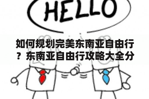 如何规划完美东南亚自由行？东南亚自由行攻略大全分享