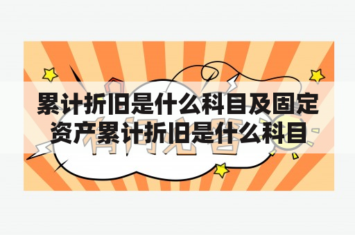 累计折旧是什么科目及固定资产累计折旧是什么科目