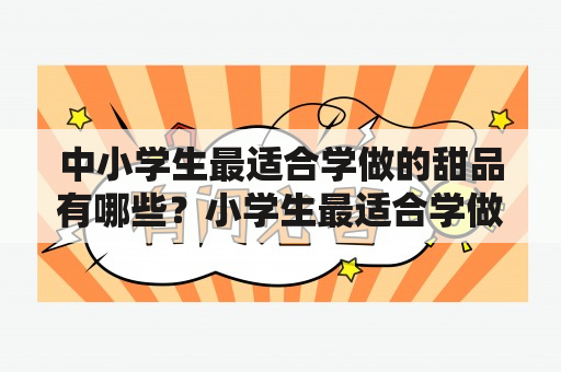 中小学生最适合学做的甜品有哪些？小学生最适合学做的甜品巧克力怎么做？