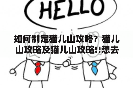 如何制定猫儿山攻略？猫儿山攻略及猫儿山攻略!!想去必看!