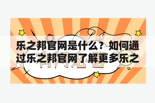 乐之邦官网是什么？如何通过乐之邦官网了解更多乐之邦的信息？