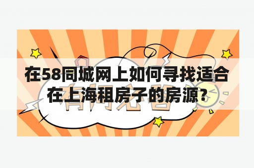 在58同城网上如何寻找适合在上海租房子的房源？