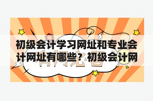 初级会计学习网址和专业会计网址有哪些？初级会计网址初级会计网址是为初学者设计的网站，旨在教授他们基础的会计原则和技术。这些网站包括免费和付费学习资源，如视频课程、在线教科书和模拟测试等。初级会计学习网址还提供多种语言的教学内容和社交功能，帮助学生和其他会计学习者互相交流思想和策略。