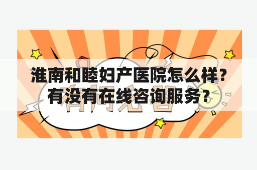 淮南和睦妇产医院怎么样？有没有在线咨询服务？