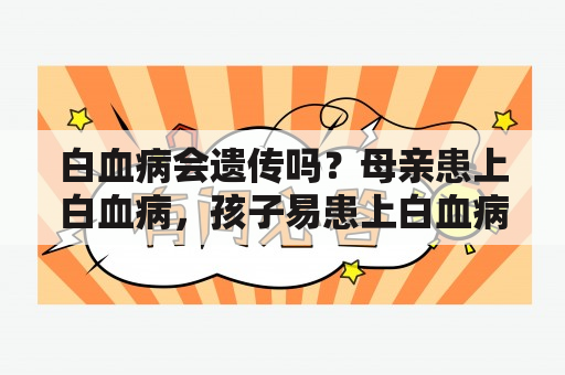 白血病会遗传吗？母亲患上白血病，孩子易患上白血病吗？