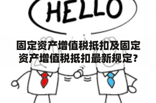 固定资产增值税抵扣及固定资产增值税抵扣最新规定？