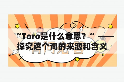 “Toro是什么意思？”——探究这个词的来源和含义