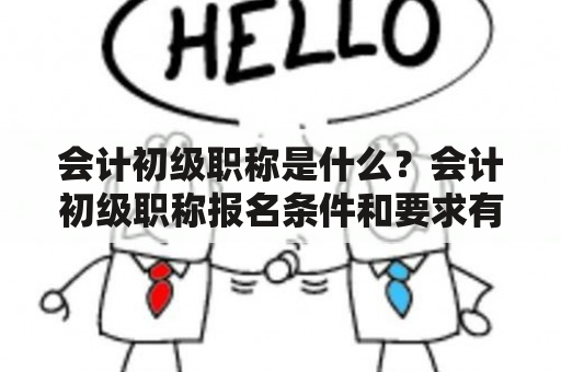 会计初级职称是什么？会计初级职称报名条件和要求有哪些？