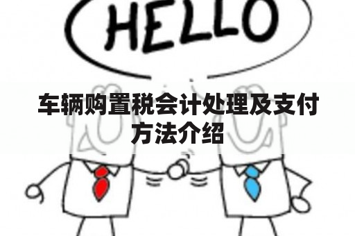 车辆购置税会计处理及支付方法介绍