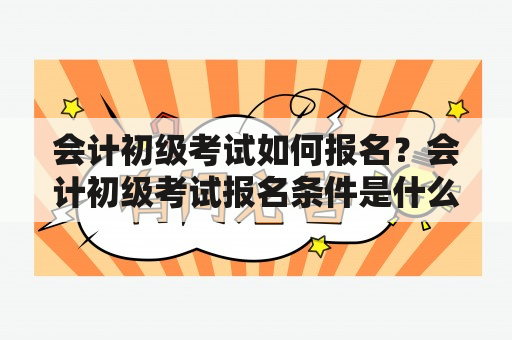 会计初级考试如何报名？会计初级考试报名条件是什么？