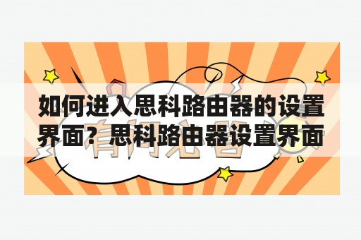 如何进入思科路由器的设置界面？思科路由器设置界面路由器设置网络安全IP地址