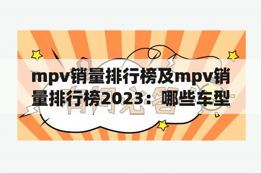 mpv销量排行榜及mpv销量排行榜2023：哪些车型表现优异？