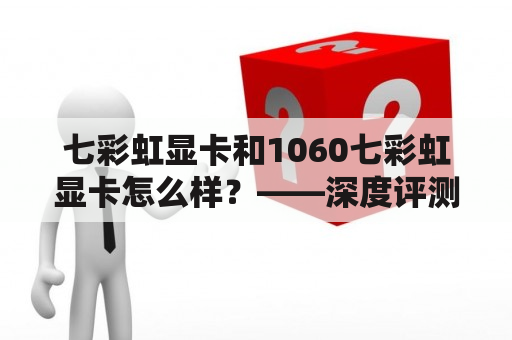 七彩虹显卡和1060七彩虹显卡怎么样？——深度评测