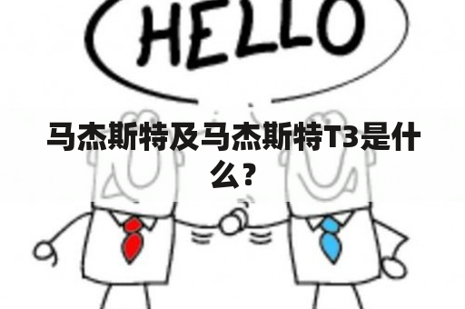 马杰斯特及马杰斯特T3是什么？