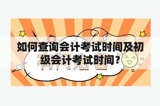 如何查询会计考试时间及初级会计考试时间？