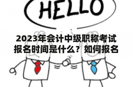 2023年会计中级职称考试报名时间是什么？如何报名？