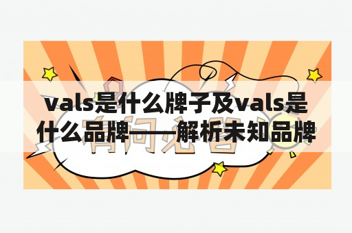 vals是什么牌子及vals是什么品牌——解析未知品牌vals