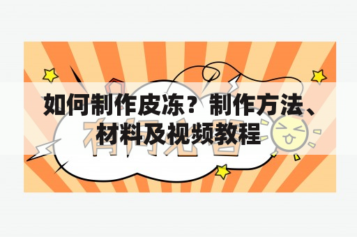 如何制作皮冻？制作方法、材料及视频教程