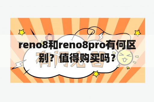 reno8和reno8pro有何区别？值得购买吗？