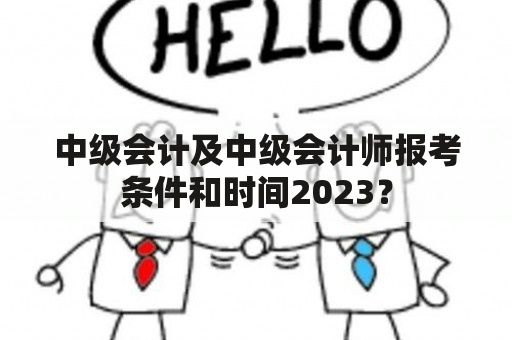 中级会计及中级会计师报考条件和时间2023？