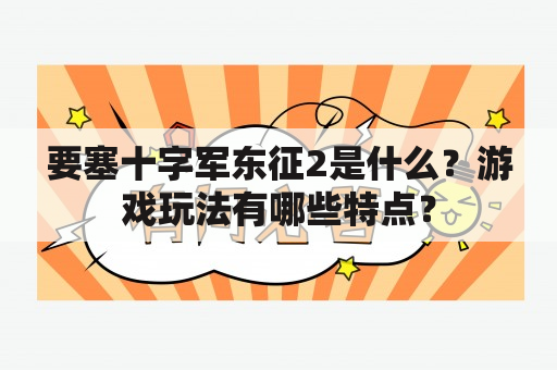 要塞十字军东征2是什么？游戏玩法有哪些特点？