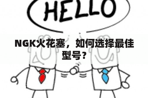 NGK火花塞，如何选择最佳型号？