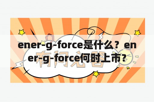 ener-g-force是什么？ener-g-force何时上市？