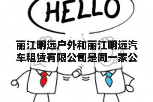 丽江明远户外和丽江明远汽车租赁有限公司是同一家公司吗？