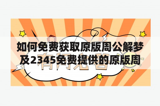 如何免费获取原版周公解梦及2345免费提供的原版周公解梦？