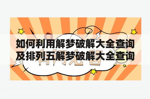 如何利用解梦破解大全查询及排列五解梦破解大全查询？