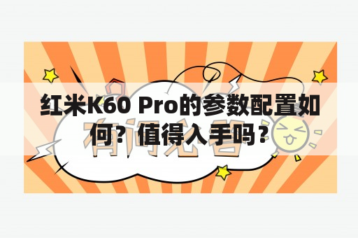 红米K60 Pro的参数配置如何？值得入手吗？