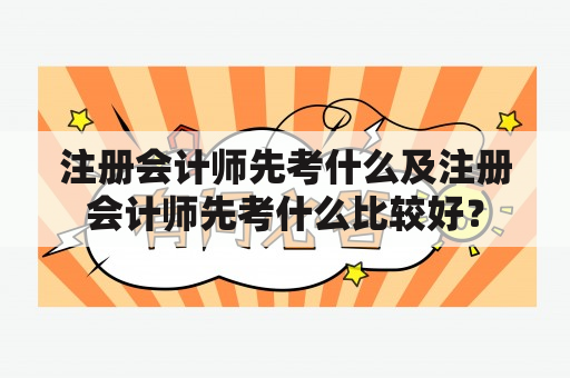 注册会计师先考什么及注册会计师先考什么比较好？