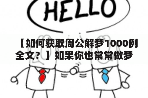 【如何获取周公解梦1000例全文？】如果你也常常做梦却无法理解其中的含义，那么或许周公解梦1000例能为你提供一些启示。周公解梦1000例是一本由明代周公所编写的解梦书，收录了大量的梦境并解释了它们的内涵和象征意义。这本书被誉为中国最早的解梦书之一，深受人们的喜爱和推崇。