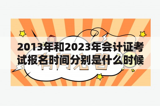 2013年和2023年会计证考试报名时间分别是什么时候？