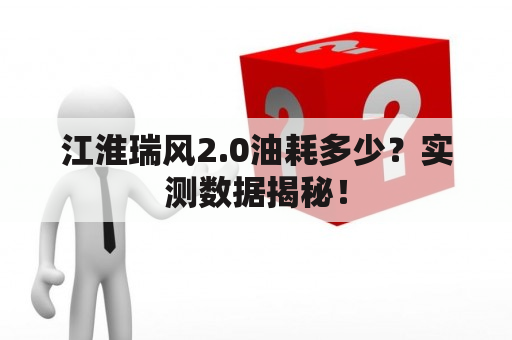 江淮瑞风2.0油耗多少？实测数据揭秘！