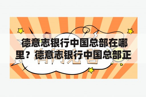  德意志银行中国总部在哪里？德意志银行中国总部正在招聘吗？