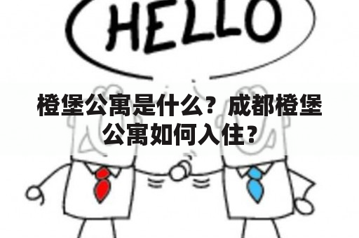 橙堡公寓是什么？成都橙堡公寓如何入住？