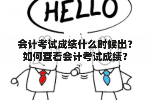 会计考试成绩什么时候出？如何查看会计考试成绩？