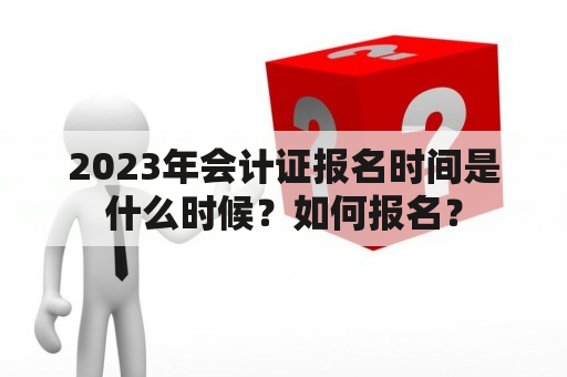 2023年会计证报名时间是什么时候？如何报名？