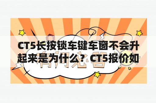 CT5长按锁车键车窗不会升起来是为什么？CT5报价如何？