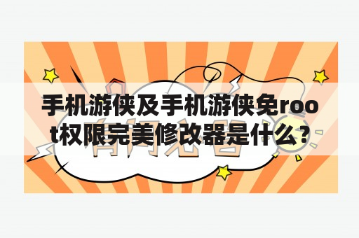 手机游侠及手机游侠免root权限完美修改器是什么？