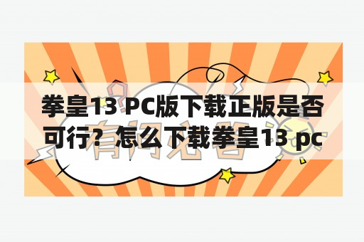 拳皇13 PC版下载正版是否可行？怎么下载拳皇13 pc版？