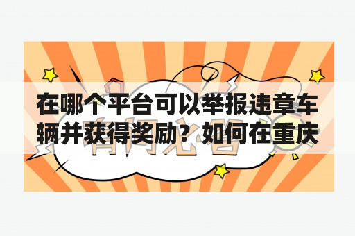 在哪个平台可以举报违章车辆并获得奖励？如何在重庆举报违章车辆？